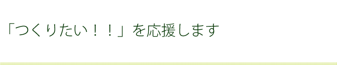 つくりたい！！を応援します