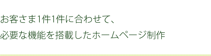 お客さま1件1件に合わせて、必要な機能を搭載したホームページ制作